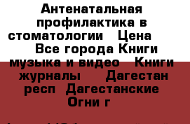 Антенатальная профилактика в стоматологии › Цена ­ 298 - Все города Книги, музыка и видео » Книги, журналы   . Дагестан респ.,Дагестанские Огни г.